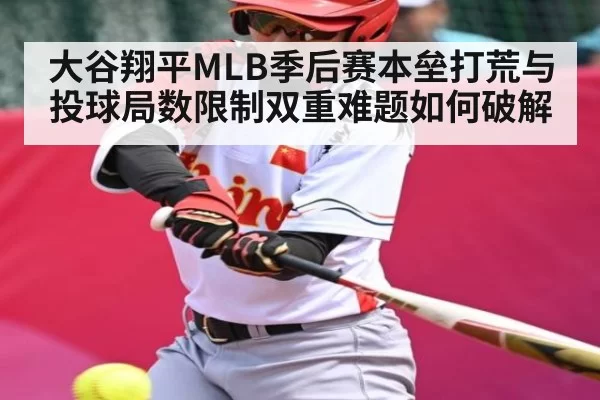 大谷翔平MLB季后赛本垒打荒与投球局数限制双重难题如何破解